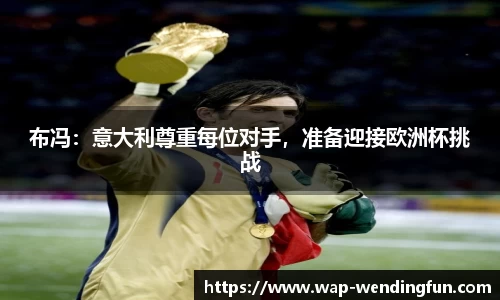 布冯：意大利尊重每位对手，准备迎接欧洲杯挑战