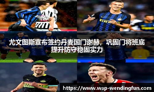 尤文图斯宣布签约丹麦国门谢赫，巩固门将班底提升防守稳固实力