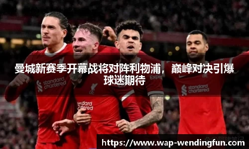 曼城新赛季开幕战将对阵利物浦，巅峰对决引爆球迷期待