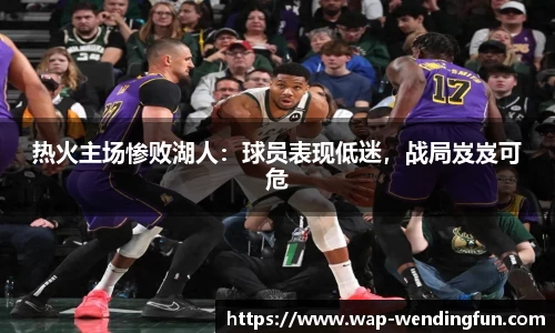 热火主场惨败湖人：球员表现低迷，战局岌岌可危