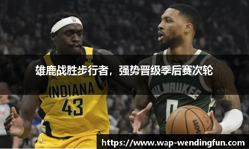 雄鹿战胜步行者，强势晋级季后赛次轮