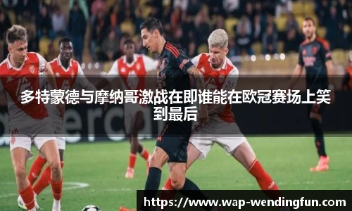 多特蒙德与摩纳哥激战在即谁能在欧冠赛场上笑到最后