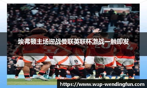 埃弗顿主场迎战曼联英联杯激战一触即发