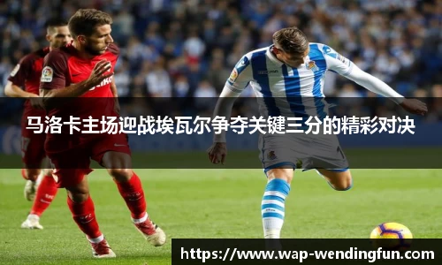 马洛卡主场迎战埃瓦尔争夺关键三分的精彩对决