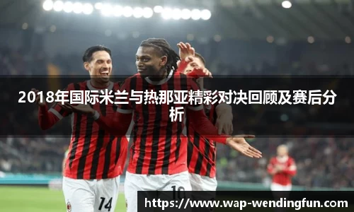 2018年国际米兰与热那亚精彩对决回顾及赛后分析