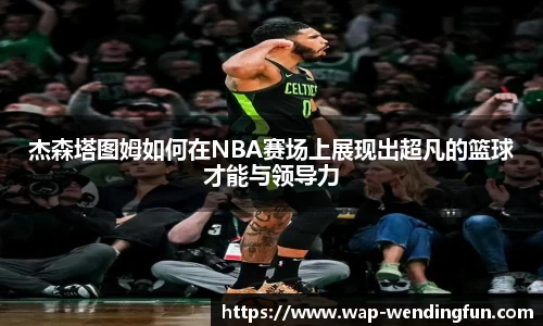 杰森塔图姆如何在NBA赛场上展现出超凡的篮球才能与领导力