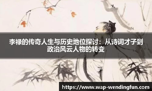 李禄的传奇人生与历史地位探讨：从诗词才子到政治风云人物的转变