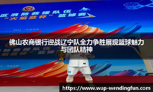 佛山农商银行迎战辽宁队全力争胜展现篮球魅力与团队精神