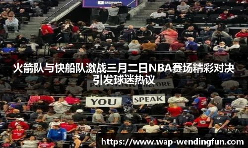火箭队与快船队激战三月二日NBA赛场精彩对决引发球迷热议