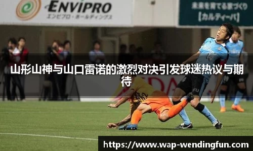 山形山神与山口雷诺的激烈对决引发球迷热议与期待