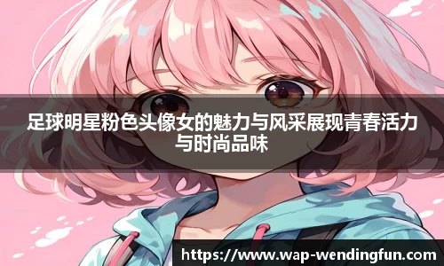 足球明星粉色头像女的魅力与风采展现青春活力与时尚品味