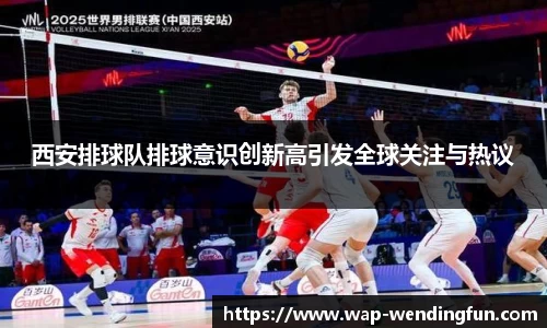 西安排球队排球意识创新高引发全球关注与热议
