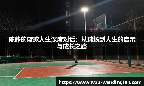 陈静的篮球人生深度对话：从球场到人生的启示与成长之路