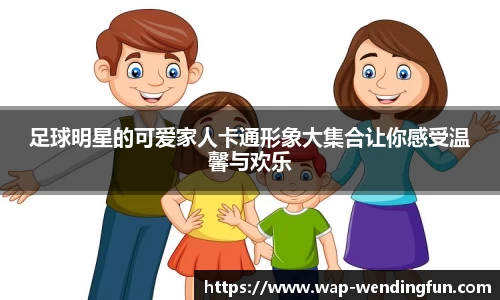 足球明星的可爱家人卡通形象大集合让你感受温馨与欢乐