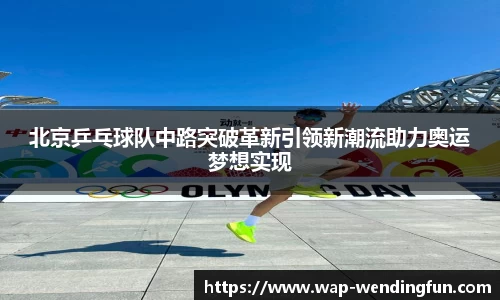 北京乒乓球队中路突破革新引领新潮流助力奥运梦想实现