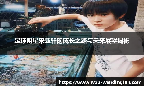 足球明星宋亚轩的成长之路与未来展望揭秘